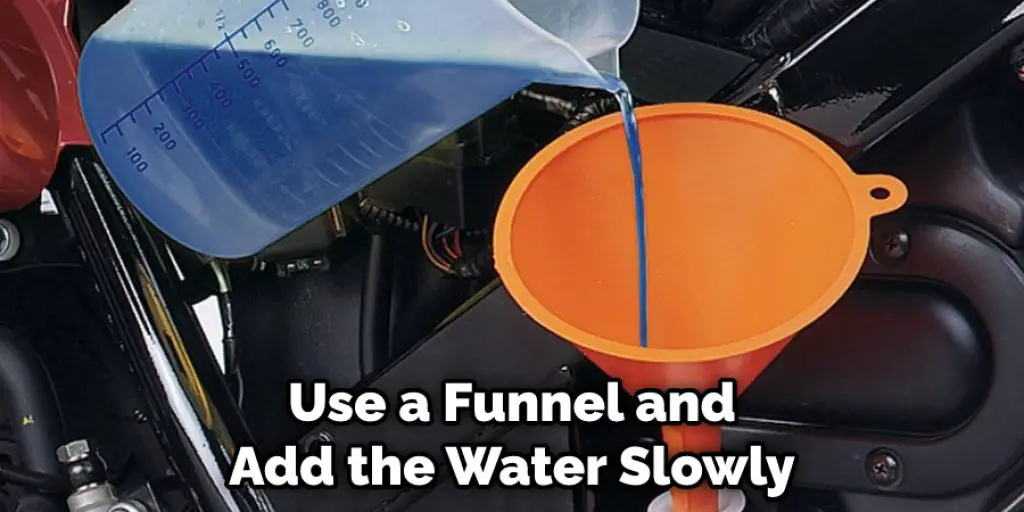 Use a Funnel and Add the Water Slowly